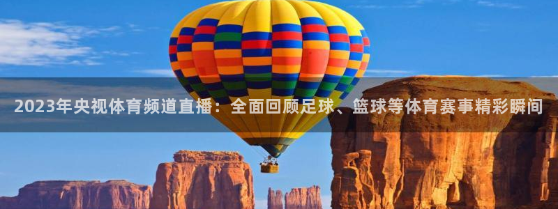 球神直播：2023年央视体育频道直播：全面回顾足球、篮球等体育赛事精彩瞬间