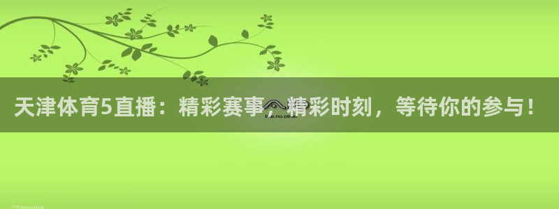 球神直播nba：天津体育5直播：精彩赛事，精彩时刻，等待你的参与！
