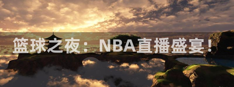 球神直播体育在线观看：篮球之夜：NBA直播盛宴！